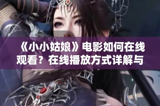《小小姑娘》电影如何在线观看？在线播放方式详解与推荐