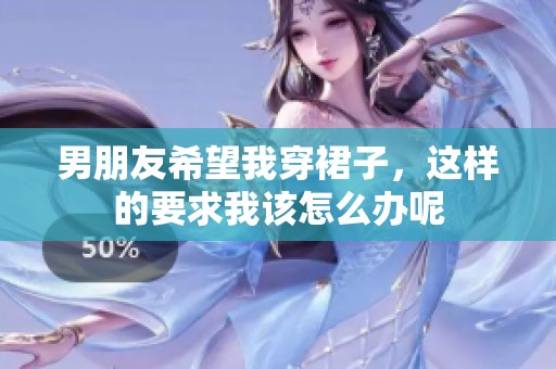 男朋友希望我穿裙子，这样的要求我该怎么办呢