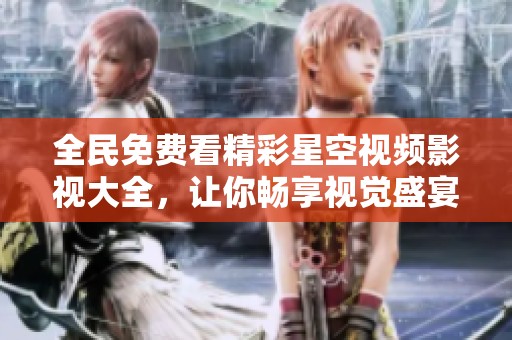 全民免费看精彩星空视频影视大全，让你畅享视觉盛宴