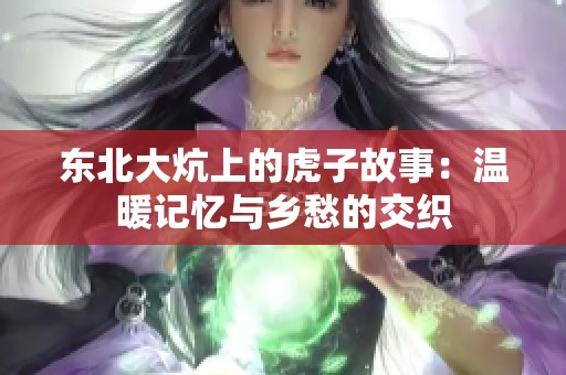 东北大炕上的虎子故事：温暖记忆与乡愁的交织