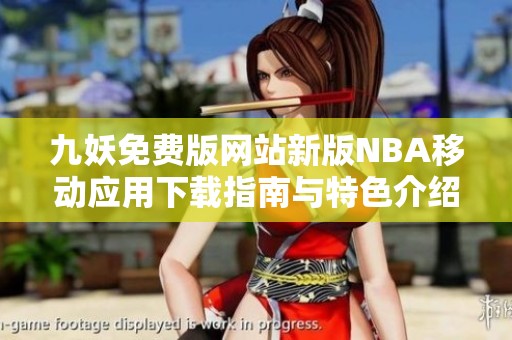 九妖免费版网站新版NBA移动应用下载指南与特色介绍