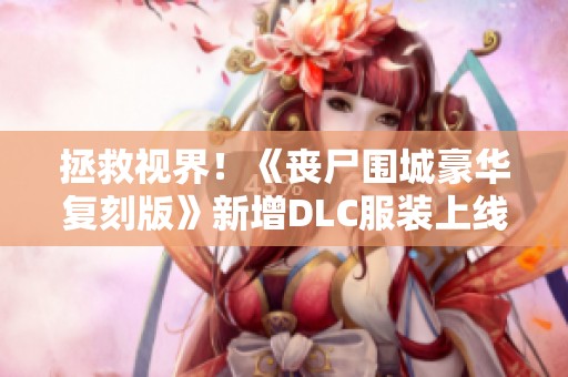 拯救视界！《丧尸围城豪华复刻版》新增DLC服装上线