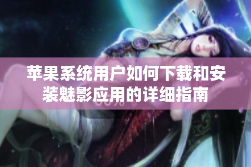 苹果系统用户如何下载和安装魅影应用的详细指南