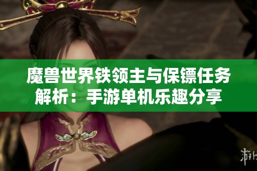 魔兽世界铁领主与保镖任务解析：手游单机乐趣分享