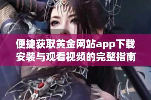 便捷获取黄金网站app下载安装与观看视频的完整指南