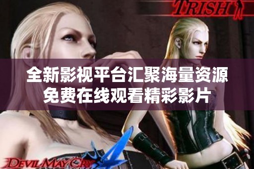 全新影视平台汇聚海量资源免费在线观看精彩影片