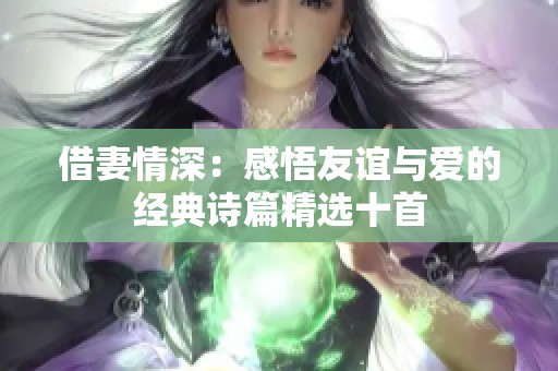 借妻情深：感悟友谊与爱的经典诗篇精选十首