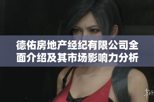 德佑房地产经纪有限公司全面介绍及其市场影响力分析