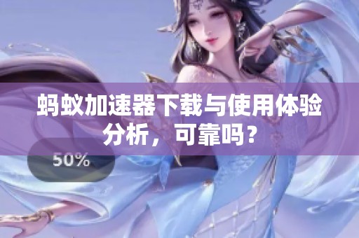 蚂蚁加速器下载与使用体验分析，可靠吗？
