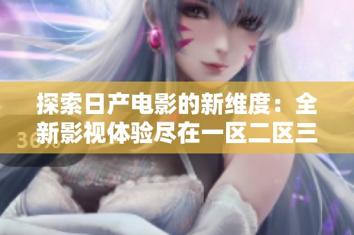 探索日产电影的新维度：全新影视体验尽在一区二区三区