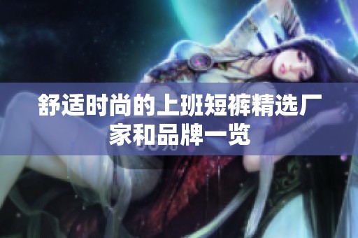 舒适时尚的上班短裤精选厂家和品牌一览