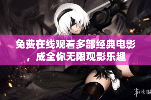 免费在线观看多部经典电影，成全你无限观影乐趣