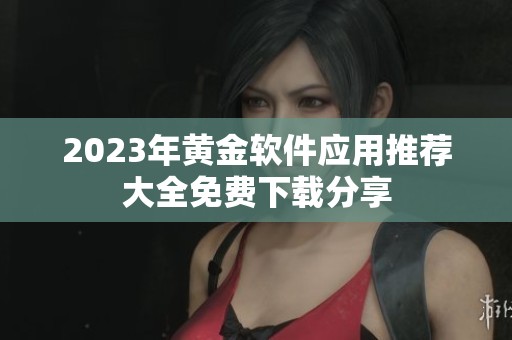 2023年黄金软件应用推荐大全免费下载分享