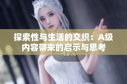 探索性与生活的交织：A级内容带来的启示与思考