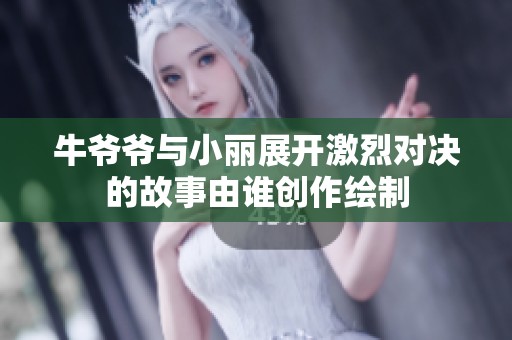 牛爷爷与小丽展开激烈对决的故事由谁创作绘制
