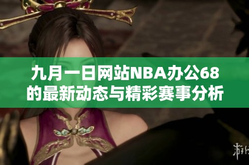 九月一日网站NBA办公68的最新动态与精彩赛事分析