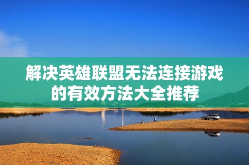 解决英雄联盟无法连接游戏的有效方法大全推荐