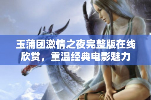 玉蒲团激情之夜完整版在线欣赏，重温经典电影魅力