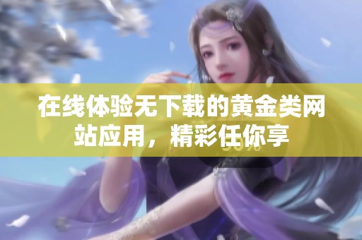 在线体验无下载的黄金类网站应用，精彩任你享