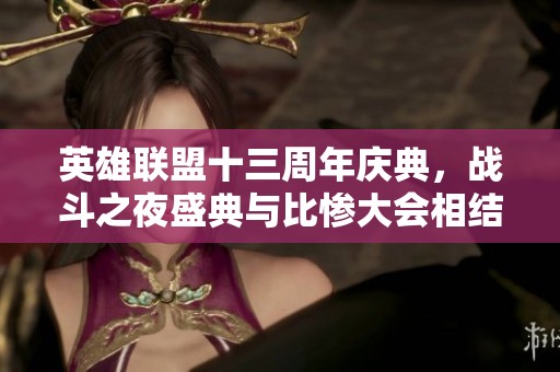 英雄联盟十三周年庆典，战斗之夜盛典与比惨大会相结合