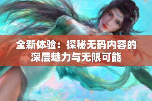 全新体验：探秘无码内容的深层魅力与无限可能