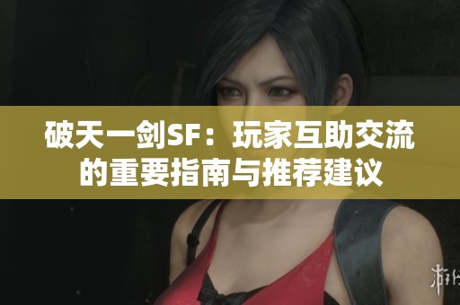 破天一剑SF：玩家互助交流的重要指南与推荐建议