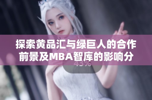 探索黄品汇与绿巨人的合作前景及MBA智库的影响分析