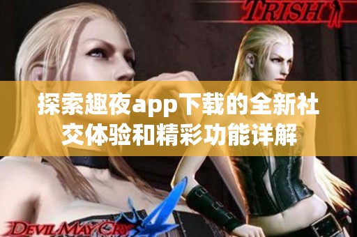 探索趣夜app下载的全新社交体验和精彩功能详解