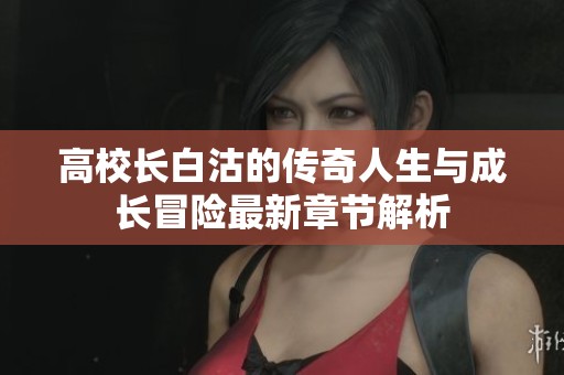 高校长白沽的传奇人生与成长冒险最新章节解析