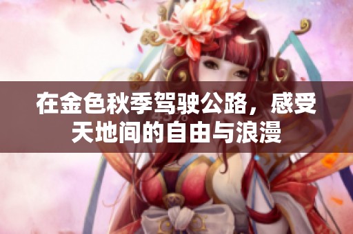 在金色秋季驾驶公路，感受天地间的自由与浪漫