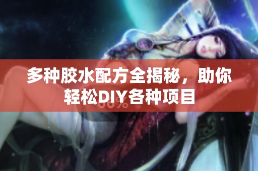 多种胶水配方全揭秘，助你轻松DIY各种项目