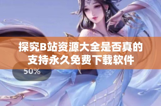 探究B站资源大全是否真的支持永久免费下载软件