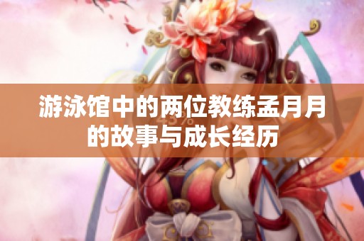 游泳馆中的两位教练孟月月的故事与成长经历
