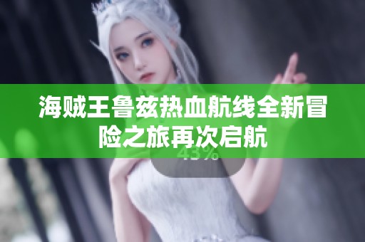 海贼王鲁兹热血航线全新冒险之旅再次启航