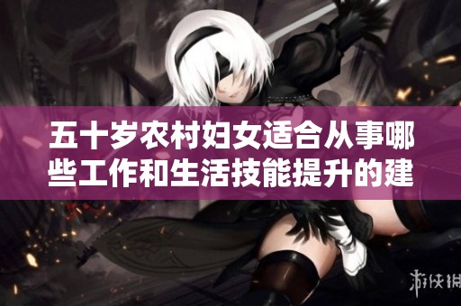 五十岁农村妇女适合从事哪些工作和生活技能提升的建议