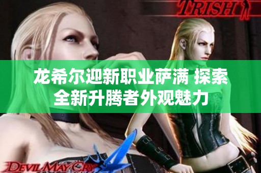 龙希尔迎新职业萨满 探索全新升腾者外观魅力