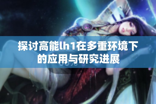 探讨高能lh1在多重环境下的应用与研究进展