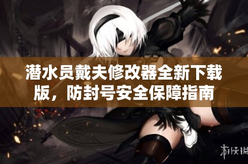 潜水员戴夫修改器全新下载版，防封号安全保障指南