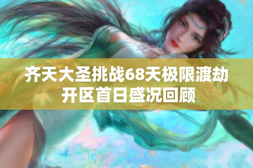 齐天大圣挑战68天极限渡劫 开区首日盛况回顾