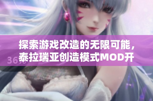 探索游戏改造的无限可能，泰拉瑞亚创造模式MOD开启新玩法