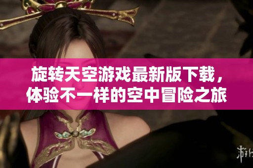 旋转天空游戏最新版下载，体验不一样的空中冒险之旅