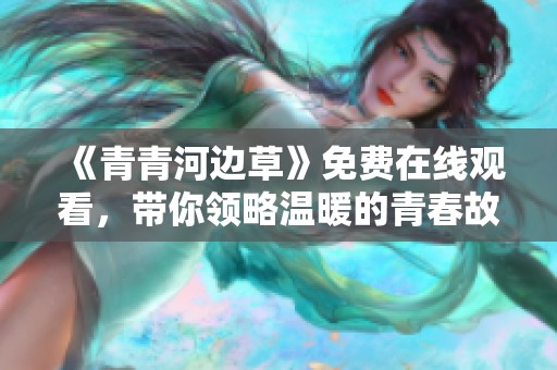 《青青河边草》免费在线观看，带你领略温暖的青春故事