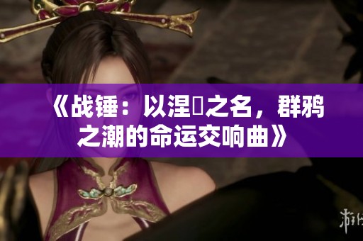 《战锤：以涅槃之名，群鸦之潮的命运交响曲》