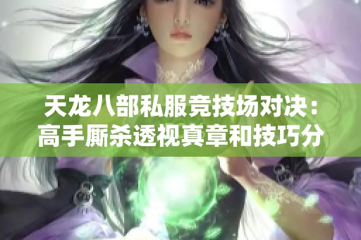 天龙八部私服竞技场对决：高手厮杀透视真章和技巧分享