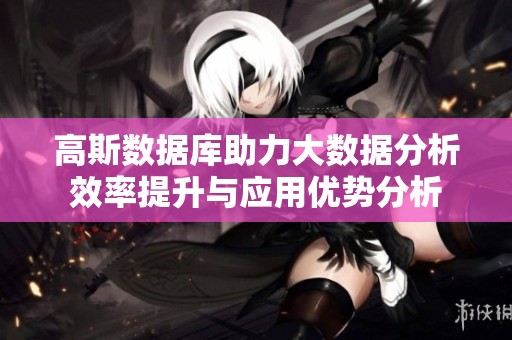 高斯数据库助力大数据分析效率提升与应用优势分析