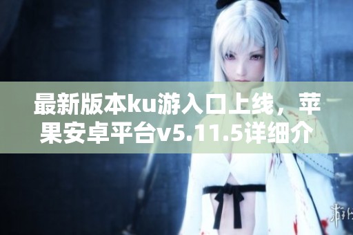 最新版本ku游入口上线，苹果安卓平台v5.11.5详细介绍