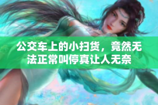 公交车上的小扫货，竟然无法正常叫停真让人无奈