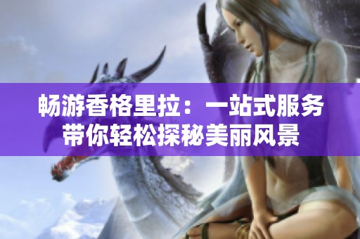畅游香格里拉：一站式服务带你轻松探秘美丽风景