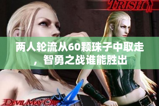 两人轮流从60颗珠子中取走，智勇之战谁能胜出