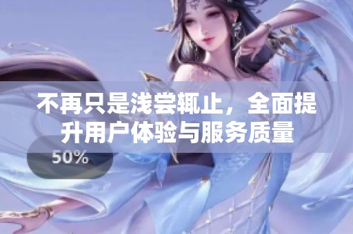 不再只是浅尝辄止，全面提升用户体验与服务质量